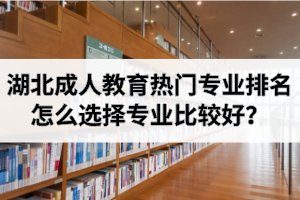 湖北成人教育热门专业排名：怎么选择专业比较好？