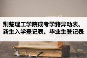 荆楚理工学院成人高考学籍异动表、新生入学登记表、毕业生登记表下载