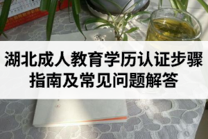 湖北成人教育学历认证步骤指南及常见问题解答