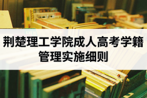 荆楚理工学院成人高考学籍管理实施细则