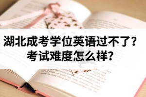 湖北成考学位英语过不了？考试难度怎么样？
