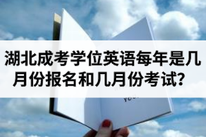 湖北成考学位英语每年是几月份报名和几月份考试？