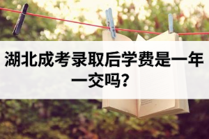 湖北成考录取后学费是一年一交吗？