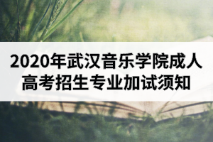 2020年武汉音乐学院成人高考招生专业加试须知