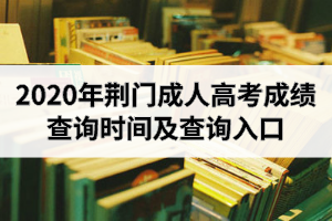 2020年荆门成人高考成绩查询时间及查询入口