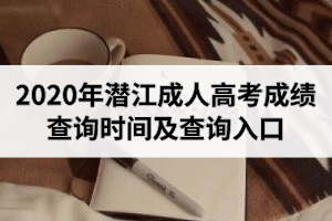 2020年潜江成人高考成绩查询时间及查询入口