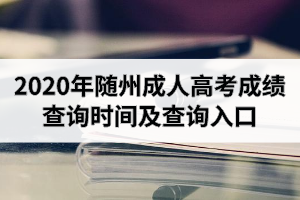 2020年随州成人高考成绩查询时间及查询入口是怎样的？