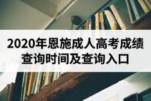 2020年恩施成人高考成绩查询时间及查询入口是怎样的？