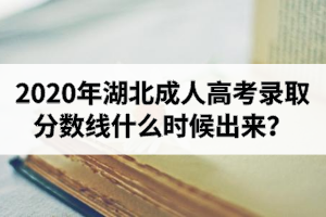 2020年湖北成人高考录取分数线什么时候出来？