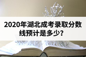 2020年湖北成考录取分数线预计是多少？