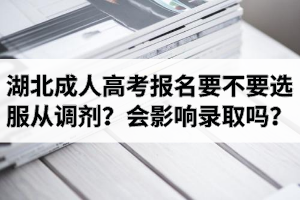 湖北成人高考报名要不要选服从调剂？会影响录取吗？