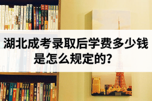湖北成考录取后学费多少钱？是怎么规定的？