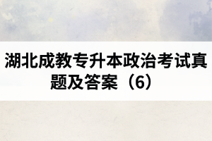 湖北成教专升本政治考试真题及答案（6）