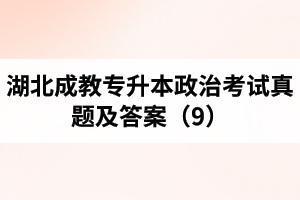 湖北成教专升本政治考试真题及答案（9）