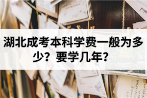 湖北成考本科学费一般为多少？要学几年？