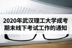 2020年秋季武汉理工大学成人高考期末线下考试工作的通知