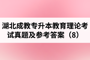 湖北成教专升本教育理论考试真题及参考答案（8）