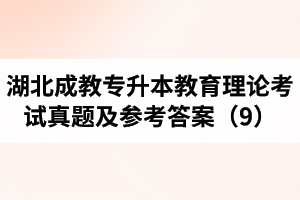 湖北成教专升本教育理论考试真题及参考答案（9）