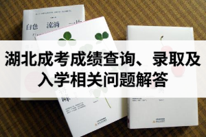 湖北成考成绩查询、录取及入学相关问题解答