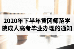 2020年下半年黄冈师范学院成人高考毕业办理的通知