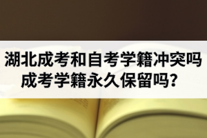 湖北成考和自考学籍冲突吗？成考学籍永久保留吗？