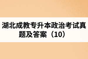 湖北成教专升本政治考试真题及答案（10）