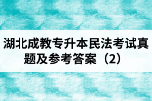 湖北成教专升本民法考试真题及参考答案（2）