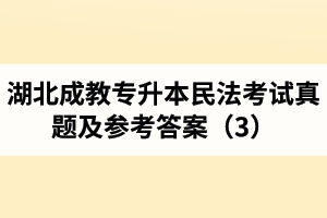 湖北成教专升本民法考试真题及参考答案（3）