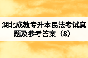 湖北成教专升本民法考试真题及参考答案（8）