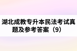 湖北成教专升本民法考试真题及参考答案（9）