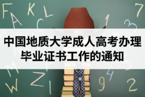 中国地质大学成人高考办理毕业证书工作的通知 ? ?