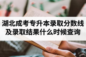 湖北成人高考专升本录取分数线多少？录取结果什么时候查询？