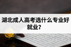 湖北成人高考选什么专业好就业？