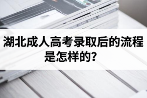 湖北成人高考录取后的流程是怎样的？