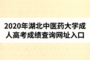 2020年湖北中医药大学成人高考成绩查询网址入口