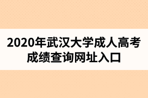 2020年武汉大学成人高考成绩查询网址入口