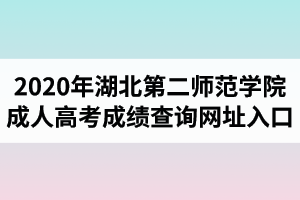 2020年湖北第二师范学院成人高考成绩查询网址入口