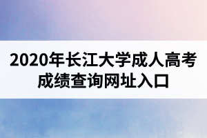 2020年长江大学成人高考成绩查询网址入口