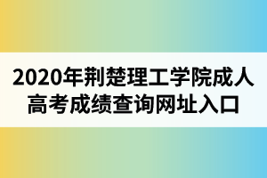 2020年荆楚理工学院成人高考成绩查询网址入口