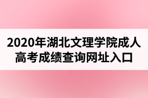 2020年湖北文理学院成人高考成绩查询网址入口