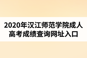 2020年汉江师范学院成人高考成绩查询网址入口