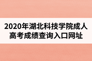 2020年湖北科技学院成人高考成绩查询入口网址