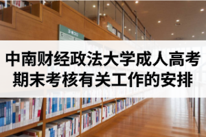 2020年下学期中南财经政法大学成人高考期末考核有关工作的安排