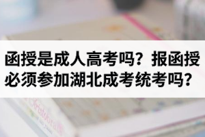 函授是成人高考吗？报函授必须参加湖北成考统考吗？