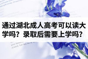 通过湖北成人高考可以读大学吗？成考录取后需要去上学吗？
