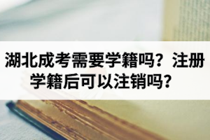 湖北成考需要学籍吗？注册学籍后可以注销吗？