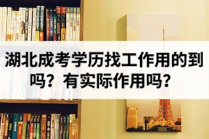 湖北成考学历找工作用的到吗？成人高考本科文凭有实际作用吗？