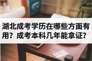 湖北成考学历在哪些方面有用？成考本科需要几年能拿证？