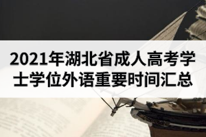 2021年湖北省成人高考学士学位外语重要时间汇总