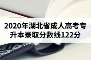 2020年湖北省成人高考专升本录取分数线122分（非艺术类）